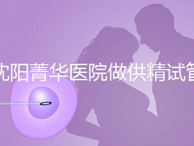 沈陽菁華醫院做供精試管多少錢？費用都花在了這6個地方