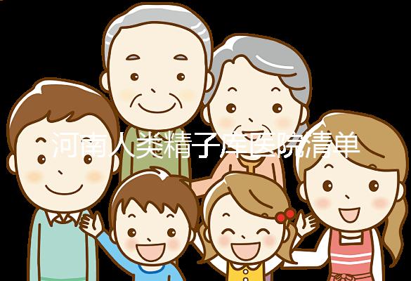 河南人類精子庫醫(yī)院清單,想做供精試管嬰兒請(qǐng)先滿足這
