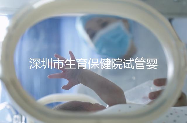 深圳市生育保健院試管嬰兒費(fèi)用，附2024最新花費(fèi)預(yù)估！
