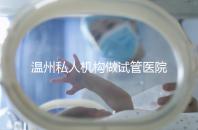 溫州私人機構做試管醫院的費用一般花多少_溫州(2025年)費用明細一覽表分享