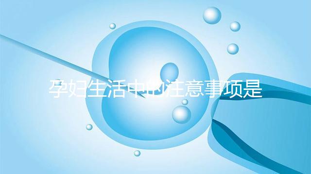 孕婦生活中的注意事項(xiàng)是什么?