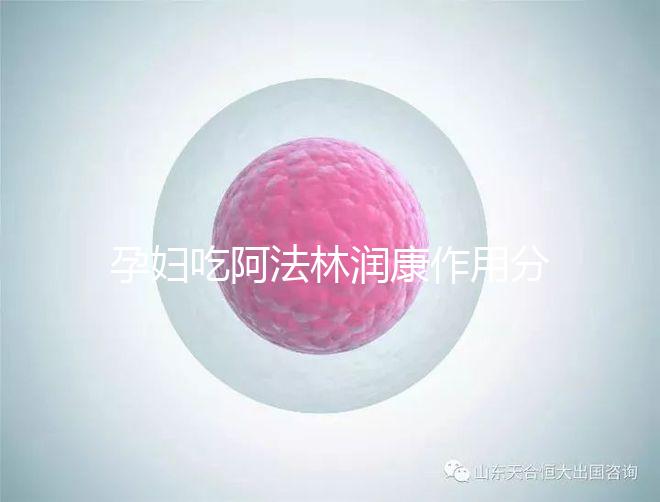 孕婦吃阿法林潤康作用分析：最大受益者是胎兒