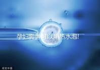 孕婦腳腫可以用熱水泡!前提是需要找對(duì)方法