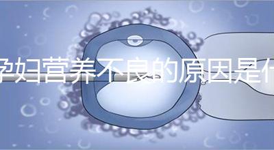 孕婦營(yíng)養(yǎng)不良的原因是什么？