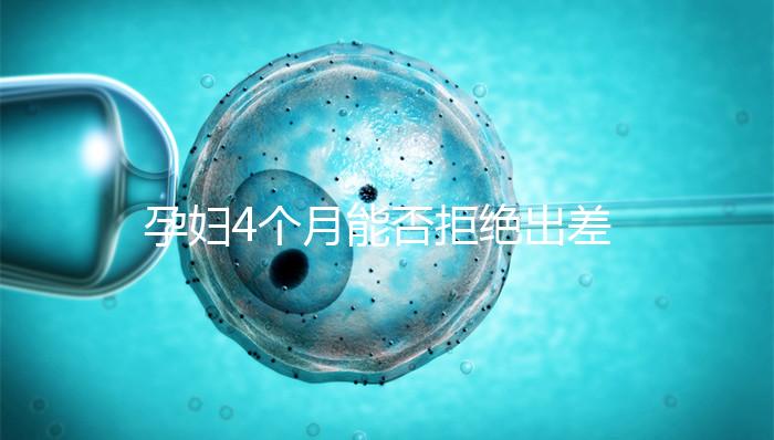 孕婦4個(gè)月能否拒絕出差進(jìn)來瞧,法律保護(hù)與否一看便知