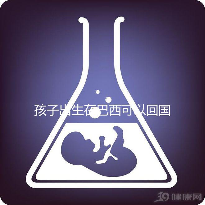 孩子出生在巴西可以回國定居，有國籍答案公開嗎？快速觀察