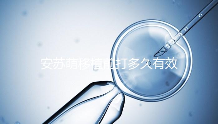 安蘇萌移植前打多久有效不計其數，打多久一目了然