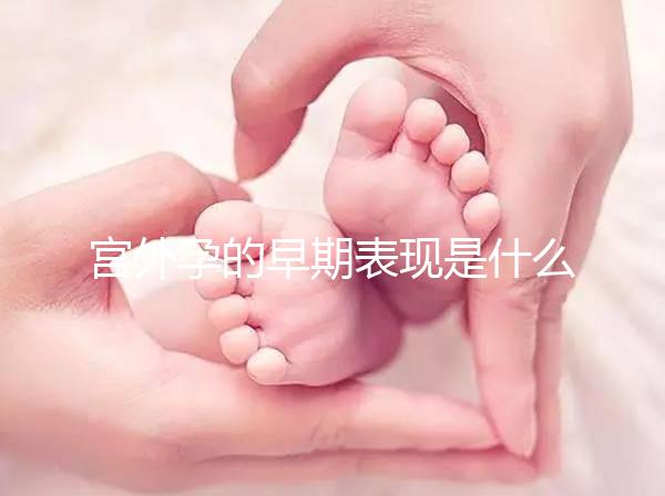 宮外孕的早期表現(xiàn)是什么