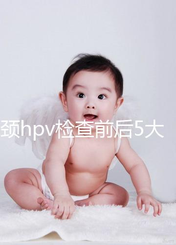 宮頸hpv檢查前后5大注意事項，不空腹但需禁忌性生活
