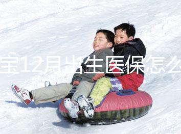 寶寶12月出生醫(yī)保怎么交要早知，次年1月辦也未超范圍