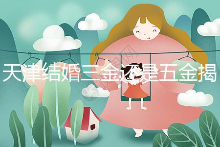 天津結婚三金還是五金揭秘,想造和平區(qū)三金一鉆什么快看