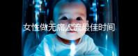 女性做無痛人流最佳時(shí)間是什么時(shí)候