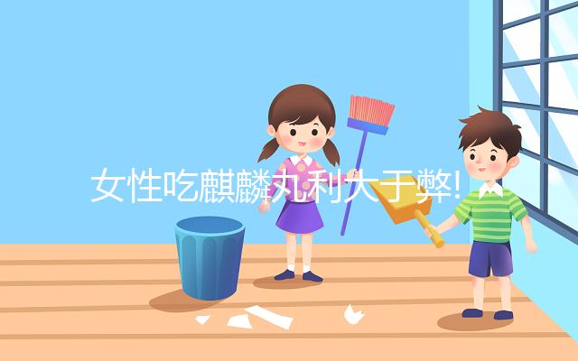 女性吃麒麟丸利大于弊!5大好處對(duì)比3大副作用