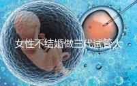 女性不結婚做三代試管大概需要多少錢？