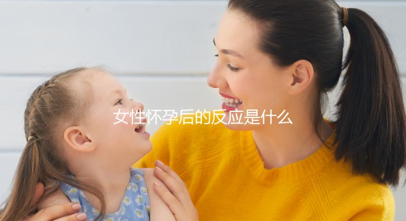 女性懷孕后的反應(yīng)是什么？