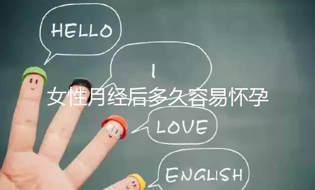 女性月經(jīng)后多久容易懷孕？