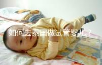 如何去泰國做試管嬰兒？去泰國做試管嬰兒的具體過程應(yīng)該收集