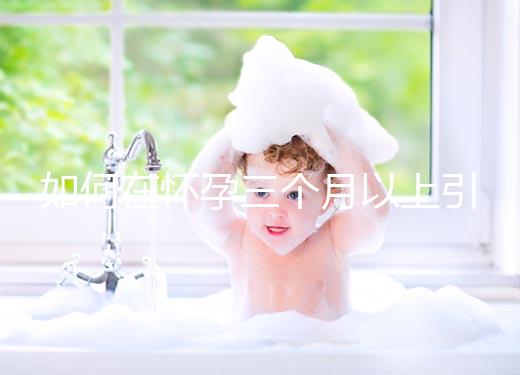 如何在懷孕三個月以上引產(chǎn)？