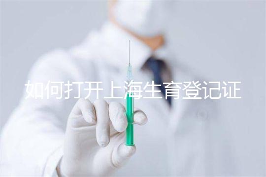 如何打開上海生育登記證,浦東需要哪些材料來揭秘,快速展示