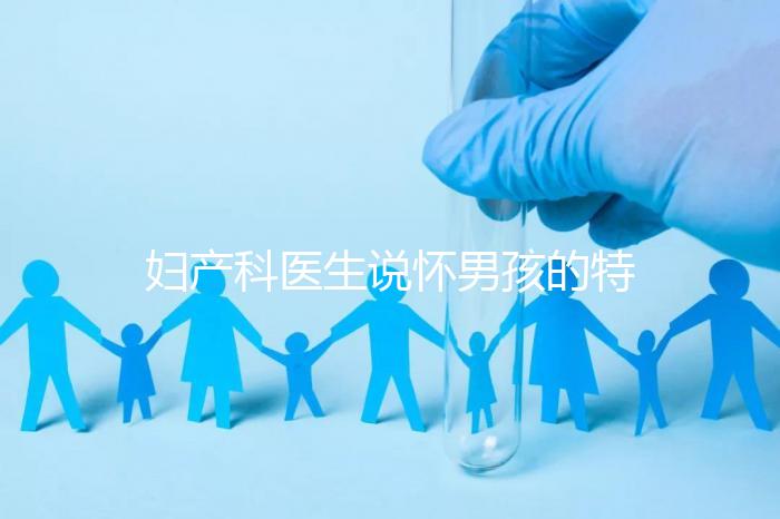 婦產(chǎn)科醫(yī)生說(shuō)懷男孩的特點(diǎn)有這些,已生驗(yàn)證勿需質(zhì)疑