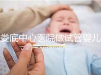 婁底中心醫院做試管嬰兒怎么樣?詳細費用及成功率看這里