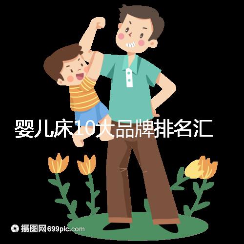 嬰兒床10大品牌排名匯總，哪個(gè)牌子口碑好深度透析