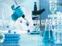 屈他維林片移植后吃多久？很難說一定要吃14天