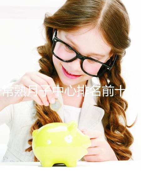 常熟月子中心排名前十，價格是多少？