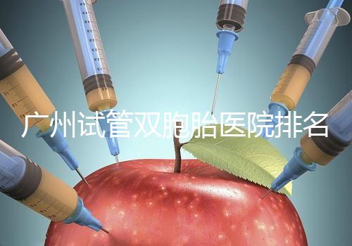 廣州試管雙胞胎醫院排名清單,黃埔這些專家值得推薦