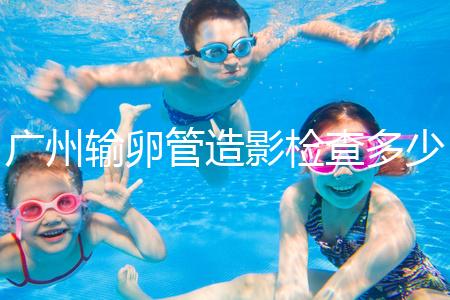 廣州輸卵管造影檢查多少錢，預約時間一次說清楚，想去看