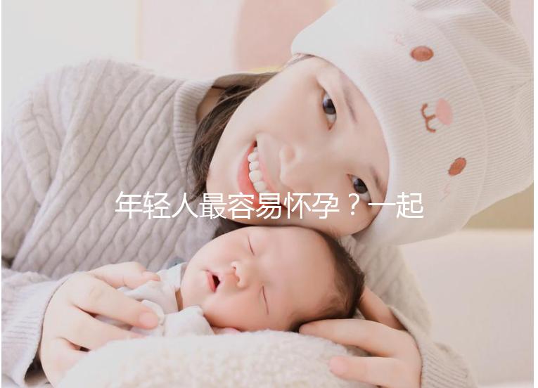 年輕人最容易懷孕？一起來看看不同年齡懷孕的幾率是多少