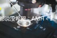 都說沒希望，AMH＜1還能做試管嬰兒嗎？
