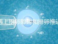 遇上排卵障礙和排卵推遲怎么辦，別慌教你4個解決方法