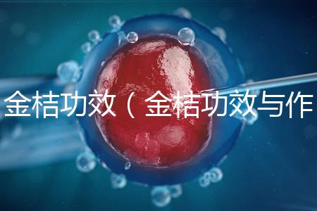 金桔功效（金桔功效與作用營養(yǎng)價(jià)值）