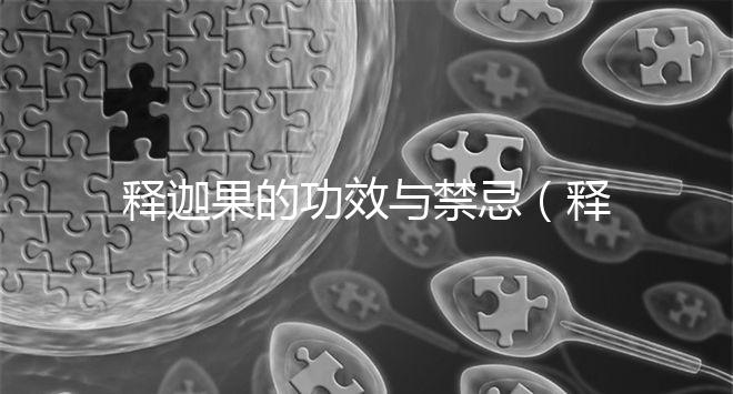 釋迦果的功效與禁忌(釋迦果的功效與禁忌及怎么吃)