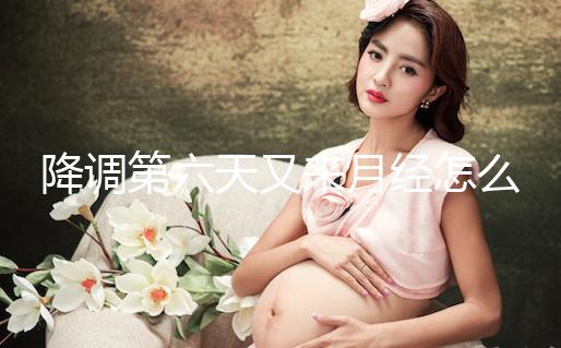 降調(diào)第六天又來(lái)月經(jīng)怎么回事、正不正常看這,小心這種情況