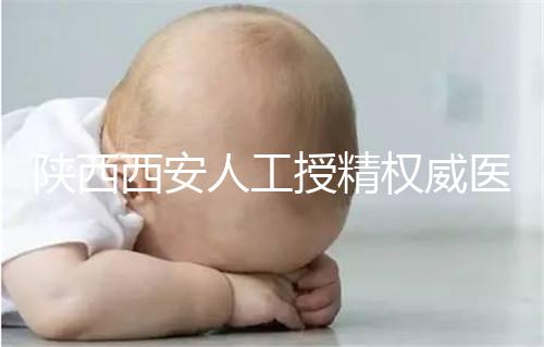 陜西西安人工授精權威醫(yī)院不少，成功率排名前十有這些