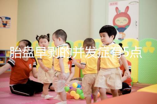 胎盤早剝的并發(fā)癥有5點，對胎兒的影響相當大