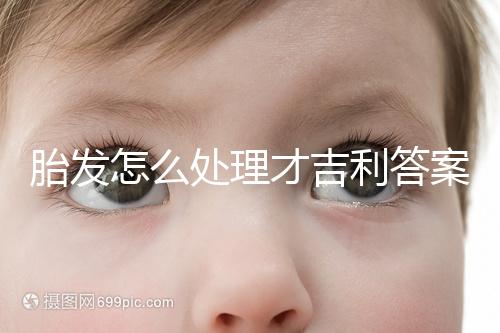 胎發(fā)怎么處理才吉利答案在這，做成紀(jì)念品好看又有意義