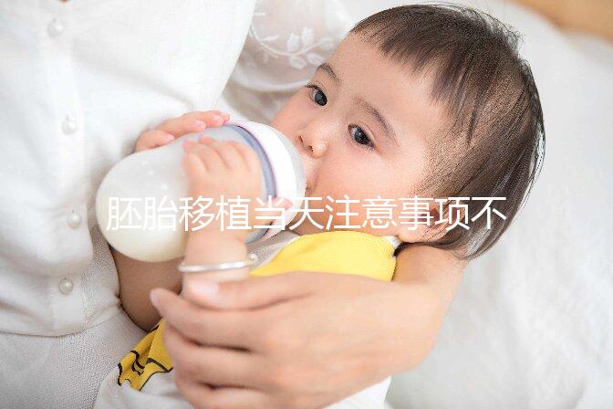 胚胎移植當(dāng)天注意事項不可不知，試管前后這些問題別忽視