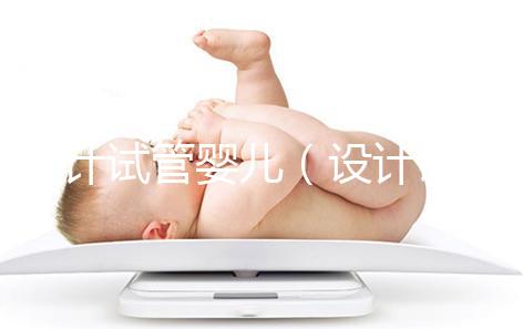 設(shè)計試管嬰兒(設(shè)計試管嬰兒與試管嬰兒的區(qū)別)