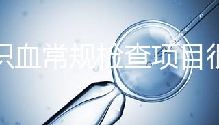 認識血常規檢查項目很有必要，血液疾病可依據它檢查出來