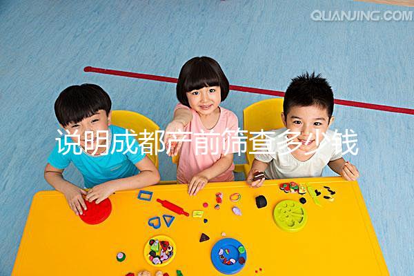 說明成都產前篩查多少錢，根據醫院排名選擇防止被坑