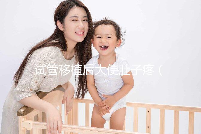試管移植后大便肚子疼(移植后肚子絞痛上大號(hào))