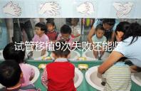 試管移植9次失敗還能堅(jiān)持嗎？看看大家的成功經(jīng)驗(yàn)