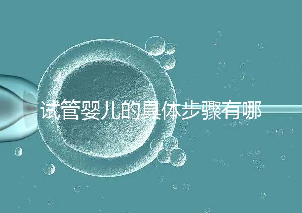試管嬰兒的具體步驟有哪些？