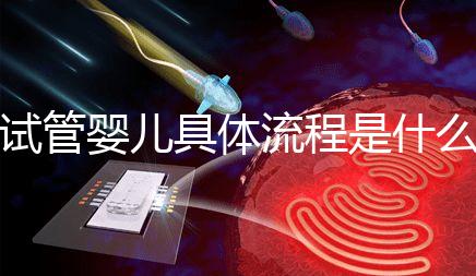 試管嬰兒具體流程是什么（試管嬰兒具體流程是什么意思）