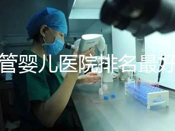 試管嬰兒醫(yī)院排名最好(上海試管嬰兒醫(yī)院排名最好)