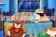 試管嬰兒城鎮醫保報銷嗎（試管嬰兒城鎮醫保報銷嗎多少錢）