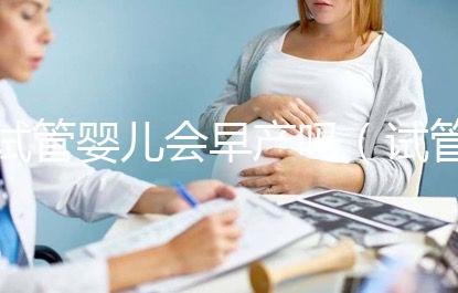 試管嬰兒會(huì)早產(chǎn)嗎（試管嬰兒會(huì)早產(chǎn)嗎？）